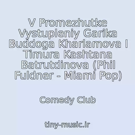 کاور آهنگ V Promezhutke Vystupleniy Garika Buddoga Kharlamova I Timura Kashtana Batrutdinova (Phil Fuldner - Miami Pop) از Comedy Club