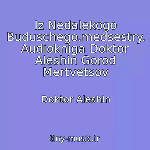 کاور آهنگ Iz Nedalekogo Buduschego.medsestry. Audiokniga Doktor Aleshin Gorod Mertvetsov از Doktor Aleshin