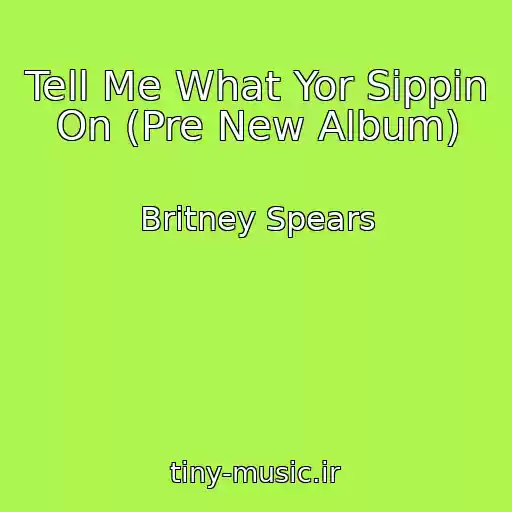 کاور آهنگ Tell Me What Yor Sippin On (Pre New Album) از Britney Spears