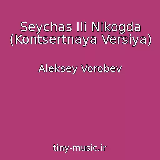 کاور آهنگ Seychas Ili Nikogda (Kontsertnaya Versiya) از Aleksey Vorobev