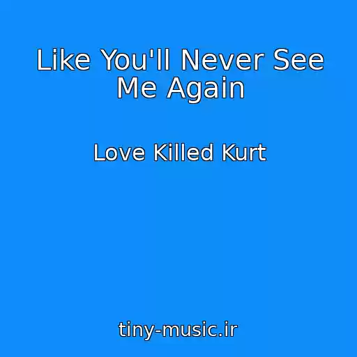 کاور آهنگ Like You'll Never See Me Again از Love Killed Kurt