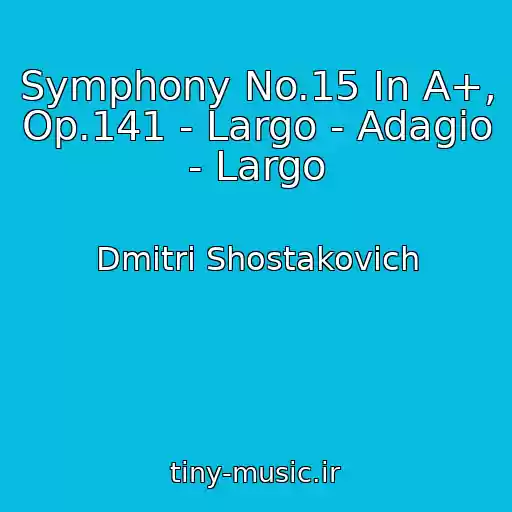 کاور آهنگ Symphony No.15 In A+, Op.141 - Largo - Adagio - Largo از Dmitri Shostakovich