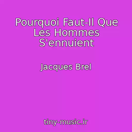 کاور آهنگ Pourquoi Faut-Il Que Les Hommes S'ennuient از Jacques Brel