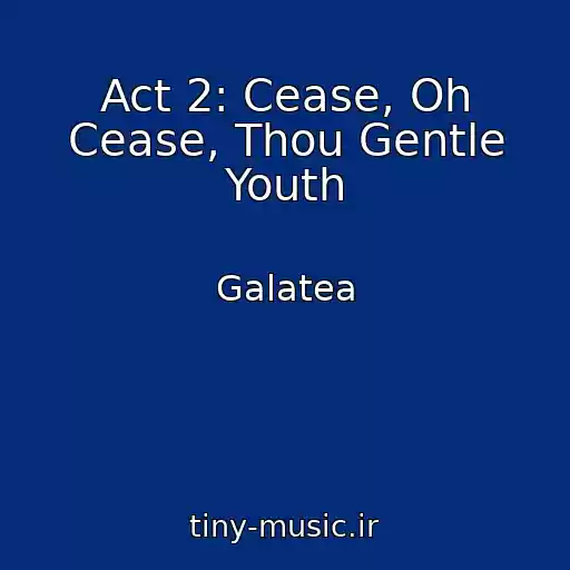 کاور آهنگ Act 2: Cease, Oh Cease, Thou Gentle Youth از Galatea