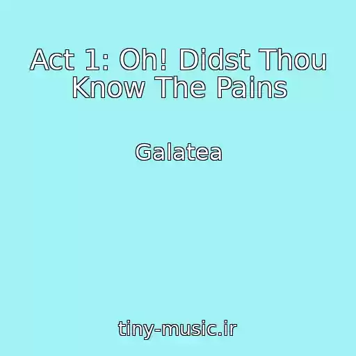 کاور آهنگ Act 1: Oh! Didst Thou Know The Pains از Galatea