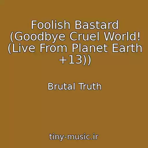 کاور آهنگ Foolish Bastard (Goodbye Cruel World! (Live From Planet Earth +13)) از Brutal Truth