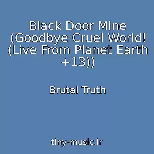 کاور آهنگ Black Door Mine (Goodbye Cruel World! (Live From Planet Earth +13)) از Brutal Truth