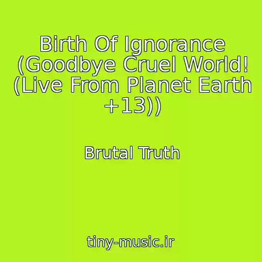کاور آهنگ Birth Of Ignorance (Goodbye Cruel World! (Live From Planet Earth +13)) از Brutal Truth