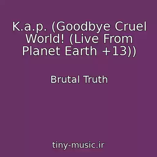 کاور آهنگ K.a.p. (Goodbye Cruel World! (Live From Planet Earth +13)) از Brutal Truth