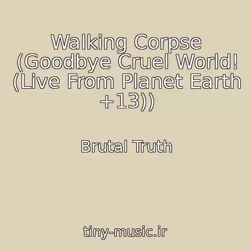 کاور آهنگ Walking Corpse (Goodbye Cruel World! (Live From Planet Earth +13)) از Brutal Truth