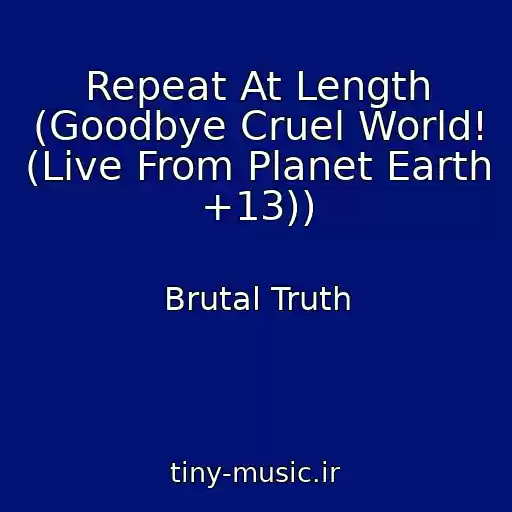کاور آهنگ Repeat At Length (Goodbye Cruel World! (Live From Planet Earth +13)) از Brutal Truth