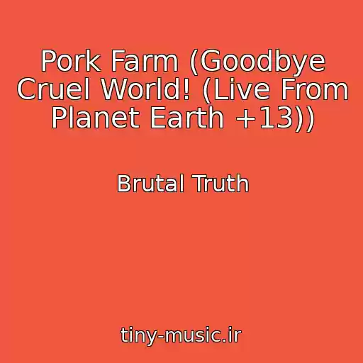 کاور آهنگ Pork Farm (Goodbye Cruel World! (Live From Planet Earth +13)) از Brutal Truth