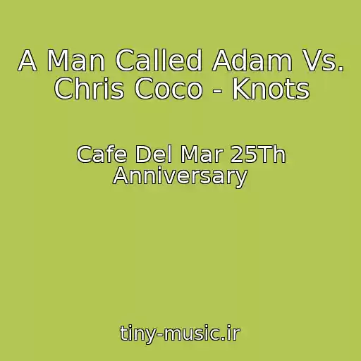 کاور آهنگ A Man Called Adam Vs. Chris Coco - Knots از Cafe Del Mar 25Th Anniversary