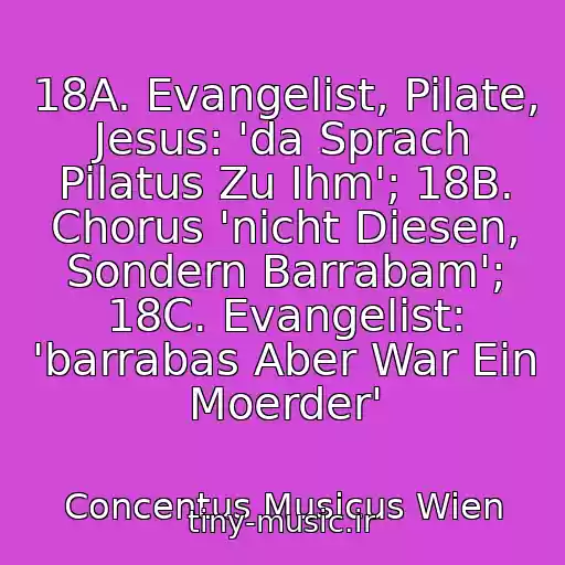 کاور آهنگ 18A. Evangelist, Pilate, Jesus: 'da Sprach Pilatus Zu Ihm'; 18B. Chorus 'nicht Diesen, Sondern Barrabam'; 18C. Evangelist: 'barrabas Aber War Ein Moerder' از Concentus Musicus Wien