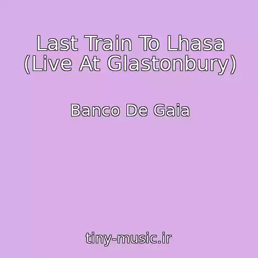 کاور آهنگ Last Train To Lhasa (Live At Glastonbury) از Banco De Gaia