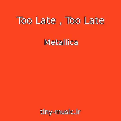 کاور آهنگ Too Late , Too Late از Metallica