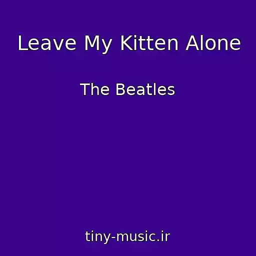 کاور آهنگ Leave My Kitten Alone از The Beatles