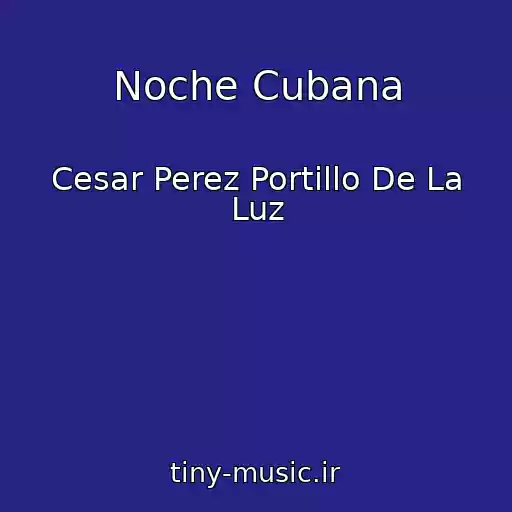 کاور آهنگ Noche Cubana از Cesar Perez Portillo De La Luz