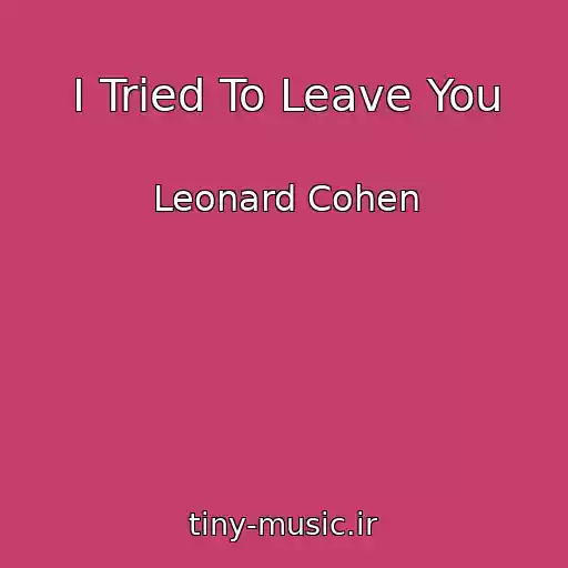 کاور آهنگ I Tried To Leave You از Leonard Cohen