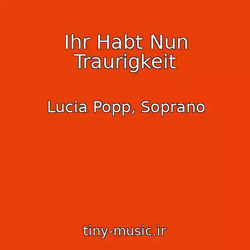 کاور آهنگ Ihr Habt Nun Traurigkeit از Lucia Popp, Soprano