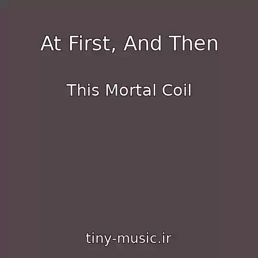 کاور آهنگ At First, And Then از This Mortal Coil