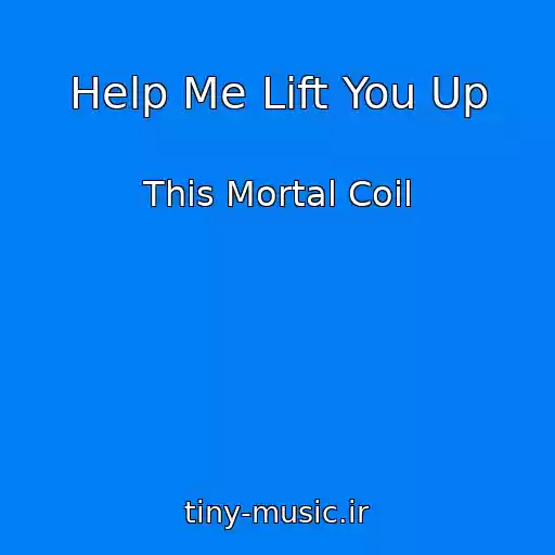 کاور آهنگ Help Me Lift You Up از This Mortal Coil