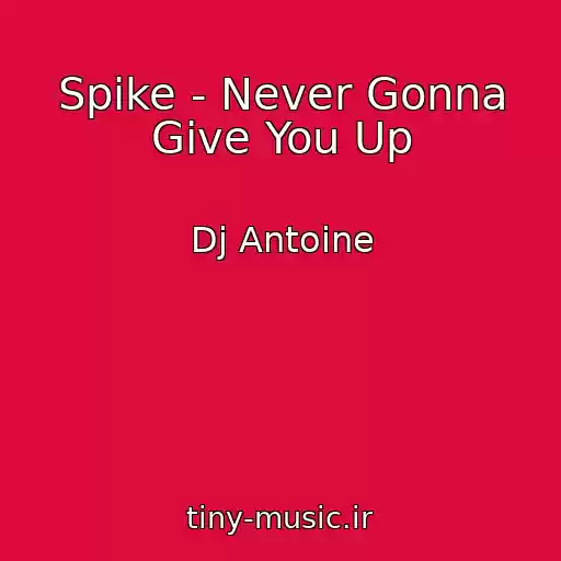کاور آهنگ Spike - Never Gonna Give You Up از Dj Antoine