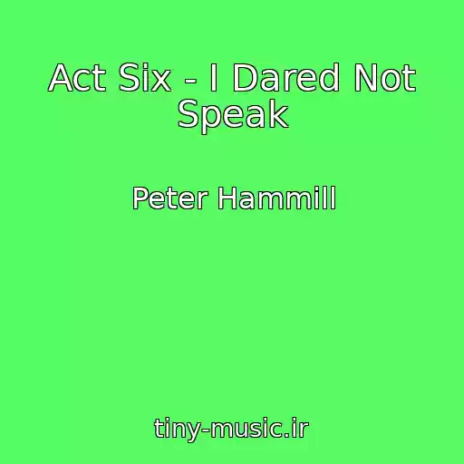 کاور آهنگ Act Six - I Dared Not Speak از Peter Hammill