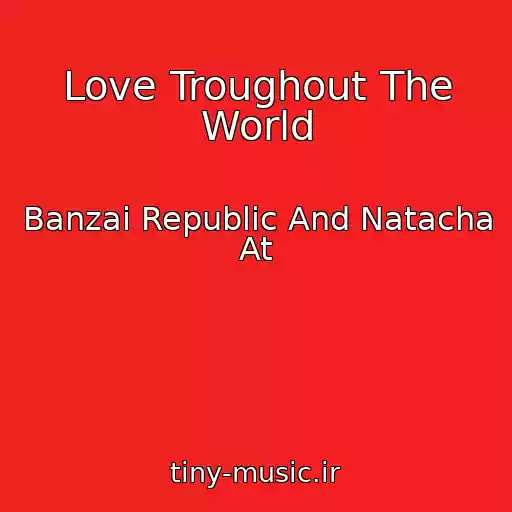 کاور آهنگ Love Troughout The World از Banzai Republic And Natacha At