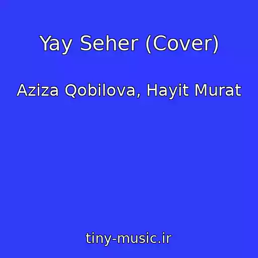 کاور آهنگ Yay Seher (Cover) از Aziza Qobilova, Hayit Murat