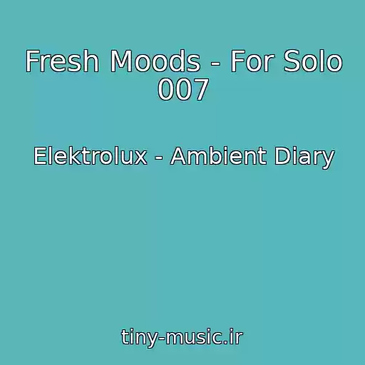 کاور آهنگ Fresh Moods - For Solo 007 از Elektrolux - Ambient Diary