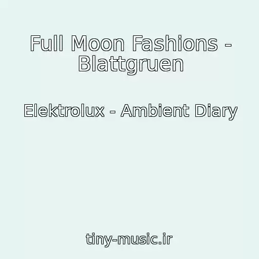 کاور آهنگ Full Moon Fashions - Blattgruen از Elektrolux - Ambient Diary