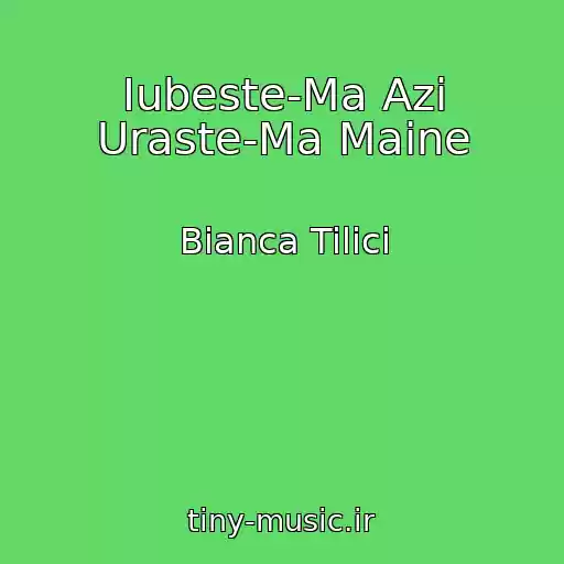 کاور آهنگ Iubeste-Ma Azi Uraste-Ma Maine از Bianca Tilici