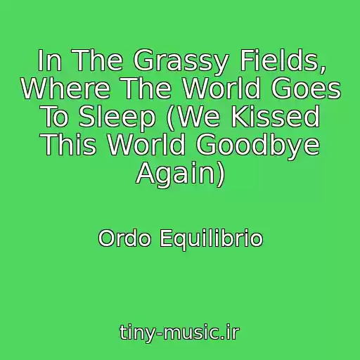 کاور آهنگ In The Grassy Fields, Where The World Goes To Sleep (We Kissed This World Goodbye Again) از Ordo Equilibrio