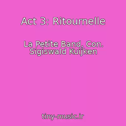 کاور آهنگ Act 3: Ritournelle از La Petite Band, Con. Sigiswald Kuijken