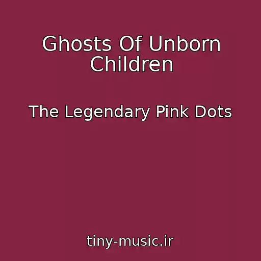 کاور آهنگ Ghosts Of Unborn Children از The Legendary Pink Dots