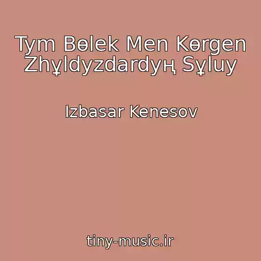 کاور آهنگ Tym Bөlek Men Kөrgen Zhұldyzdardyң Sұluy از Izbasar Kenesov