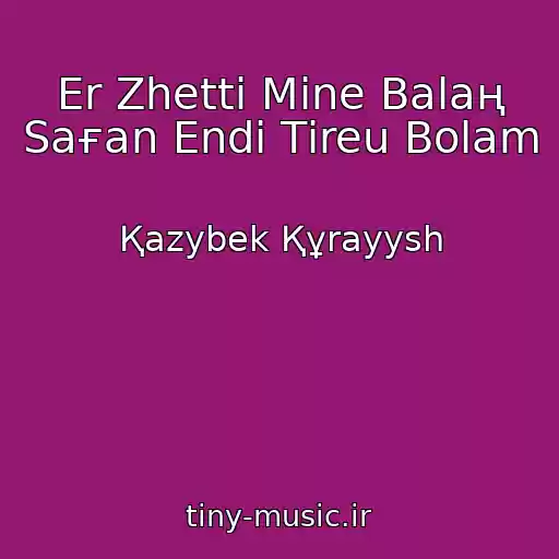 کاور آهنگ Er Zhettі Mіne Balaң Saғan Endі Tіreu Bolam از Қazybek Құrayysh