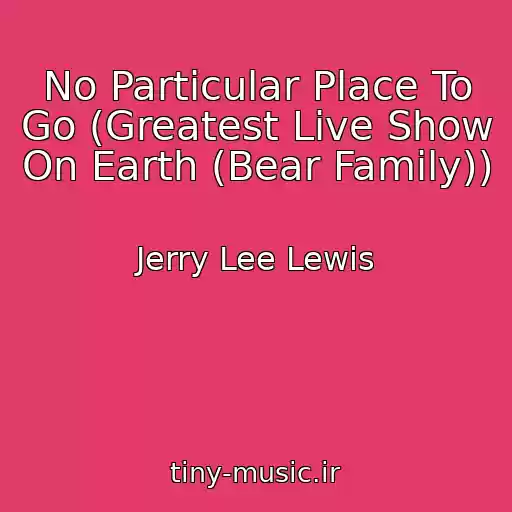 کاور آهنگ No Particular Place To Go (Greatest Live Show On Earth (Bear Family)) از Jerry Lee Lewis