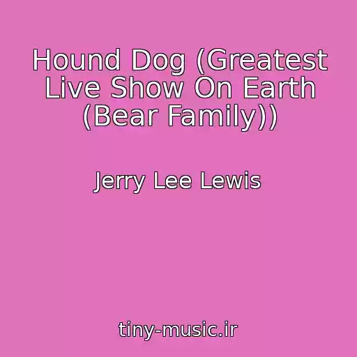 کاور آهنگ Hound Dog (Greatest Live Show On Earth (Bear Family)) از Jerry Lee Lewis