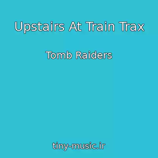 کاور آهنگ Upstairs At Train Trax از Tomb Raiders