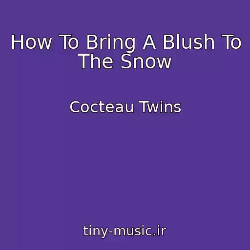 کاور آهنگ How To Bring A Blush To The Snow از Cocteau Twins