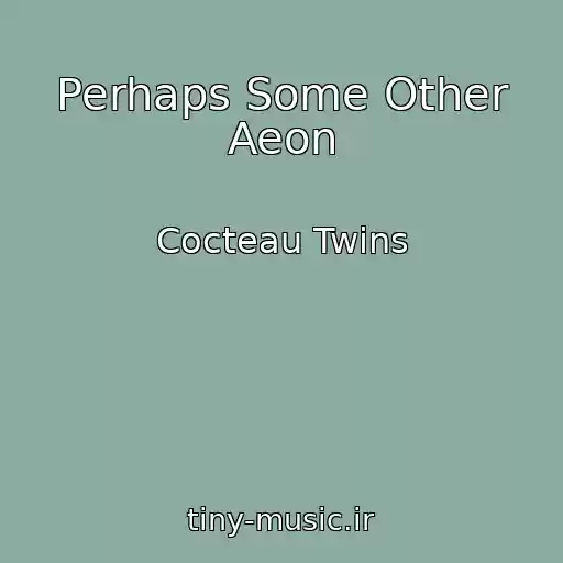 کاور آهنگ Perhaps Some Other Aeon از Cocteau Twins