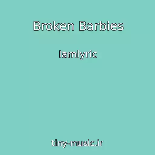 کاور آهنگ Broken Barbies از Iamlyric