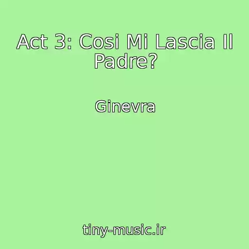 کاور آهنگ Act 3: Cosi Mi Lascia Il Padre? از Ginevra