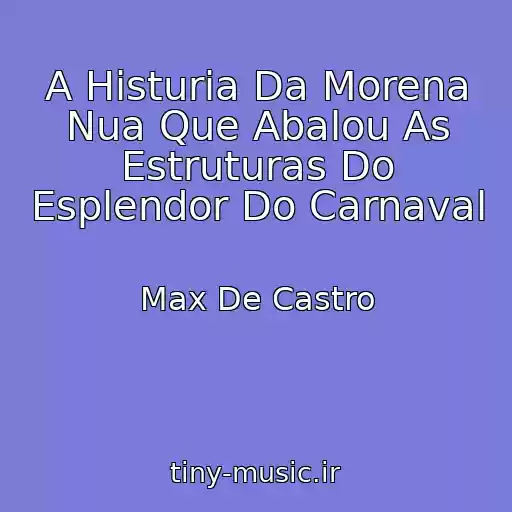 کاور آهنگ A Histuria Da Morena Nua Que Abalou As Estruturas Do Esplendor Do Carnaval از Max De Castro