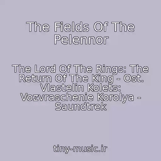 کاور آهنگ The Fields Of The Pelennor از The Lord Of The Rings: The Return Of The King - Ost. Vlastelin Kolets: Vozvraschenie Korolya - Saundtrek