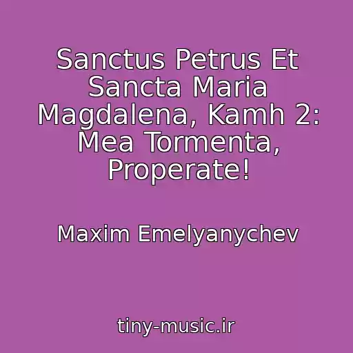کاور آهنگ Sanctus Petrus Et Sancta Maria Magdalena, Kamh 2: Mea Tormenta, Properate! از Maxim Emelyanychev