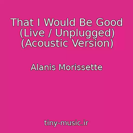 کاور آهنگ That I Would Be Good (Live / Unplugged) (Acoustic Version) از Alanis Morissette