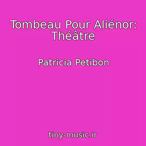 کاور آهنگ Tombeau Pour Aliénor: Théâtre از Patricia Petibon